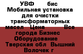 УВФ-2000(бис) Мобильная установка для очистки трансформаторных масел › Цена ­ 111 - Все города Бизнес » Оборудование   . Тверская обл.,Вышний Волочек г.